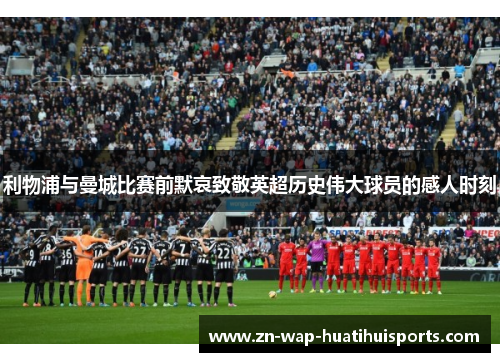 利物浦与曼城比赛前默哀致敬英超历史伟大球员的感人时刻
