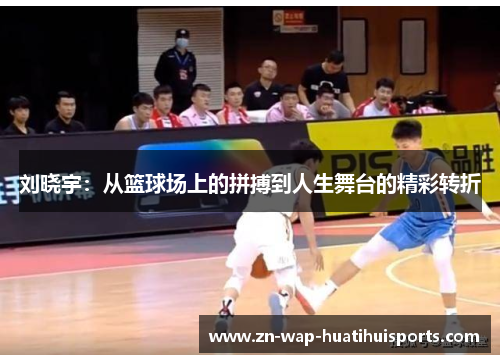 刘晓宇：从篮球场上的拼搏到人生舞台的精彩转折
