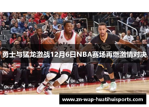 勇士与猛龙激战12月6日NBA赛场再燃激情对决