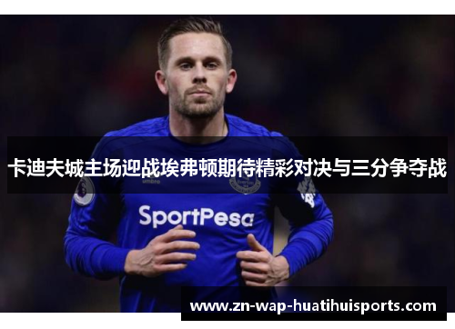 卡迪夫城主场迎战埃弗顿期待精彩对决与三分争夺战