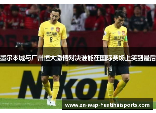 墨尔本城与广州恒大激情对决谁能在国际赛场上笑到最后