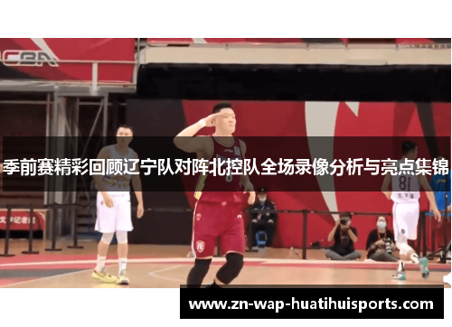季前赛精彩回顾辽宁队对阵北控队全场录像分析与亮点集锦