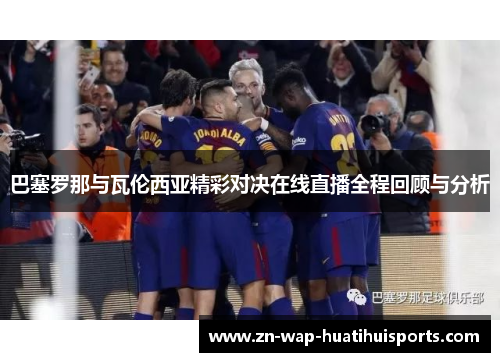 巴塞罗那与瓦伦西亚精彩对决在线直播全程回顾与分析